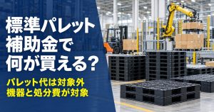 標準パレット補助金で何が買える？パレット代は対象外、機器と処分費が対象