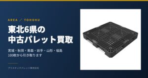 東北6県の中古パレット買取(宮城・秋田・青森・岩手・山形・福島)
